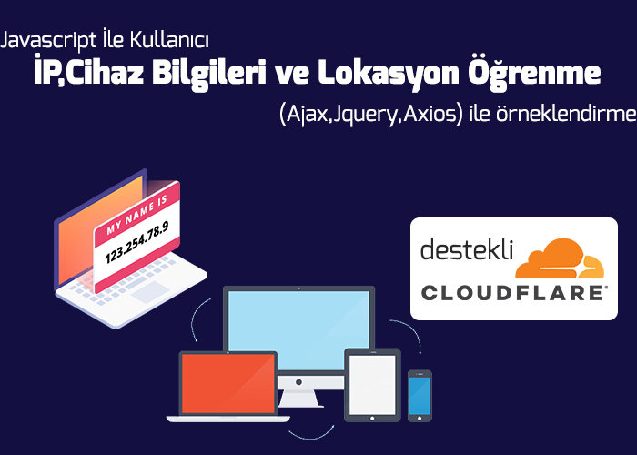 Javascript İle Kullanıcı İP,Cihaz Bilgileri ve Lokasyon Öğrenme (Ajax,Jquery,Axios)